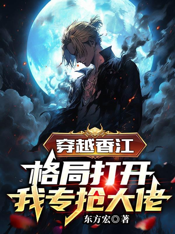 穿越香江:格局打开,我专抢大佬 穿越香江:格局打开,我专抢大佬