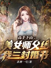 高手下山:美女师父给我三封婚书 高手下山:美女师父给我三封婚书