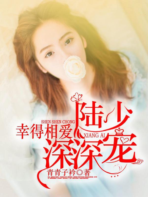 幸得相爱,陆少深深宠 幸得相爱,陆少深深宠