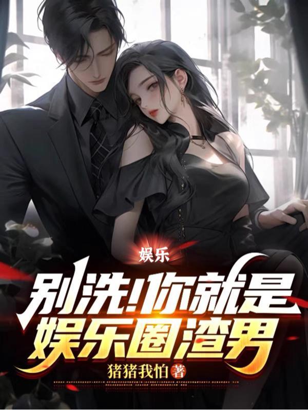 娱乐:别洗!你就是娱乐圈渣男 娱乐:别洗!你就是娱乐圈渣男