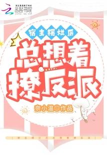 宿主摆烂后总想着撩反派 宿主摆烂后总想着撩反派