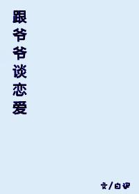 跟‘爷爷’谈恋爱 跟‘爷爷’谈恋爱