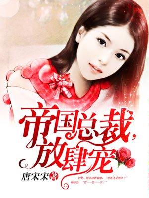 帝国总裁,放肆宠 帝国总裁,放肆宠