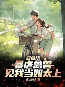 四合院:暴虐禽兽,见我当如太上 四合院:暴虐禽兽,见我当如太上