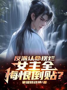 反派认命摆烂,女主全悔恨倒贴? 反派认命摆烂,女主全悔恨倒贴?