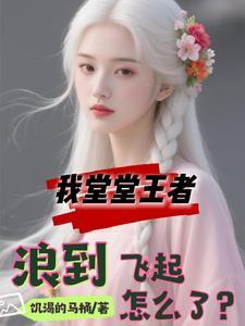 我堂堂王者,浪得飞起怎么了? 我堂堂王者,浪得飞起怎么了?