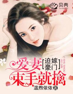 迫嫁豪门:爱妻束手就擒 迫嫁豪门:爱妻束手就擒
