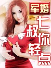 军婚,七叔你轻点 军婚,七叔你轻点
