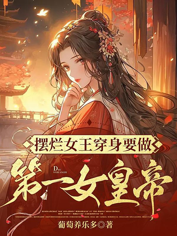 摆烂女王穿身要做第一女皇帝 摆烂女王穿身要做第一女皇帝