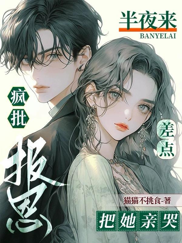 疯批半夜来报恩,差点把她亲哭! 疯批半夜来报恩,差点把她亲哭!