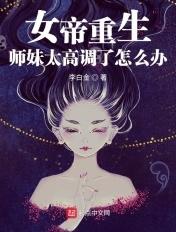 女帝重生:师妹太高调了怎么办 女帝重生:师妹太高调了怎么办