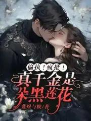 偏执!疯批!真千金是朵黑莲花 偏执!疯批!真千金是朵黑莲花