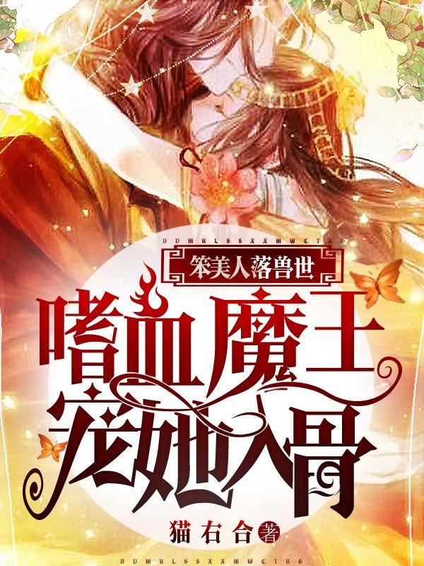 笨美人落兽世,嗜血魔王宠她入骨 笨美人落兽世,嗜血魔王宠她入骨