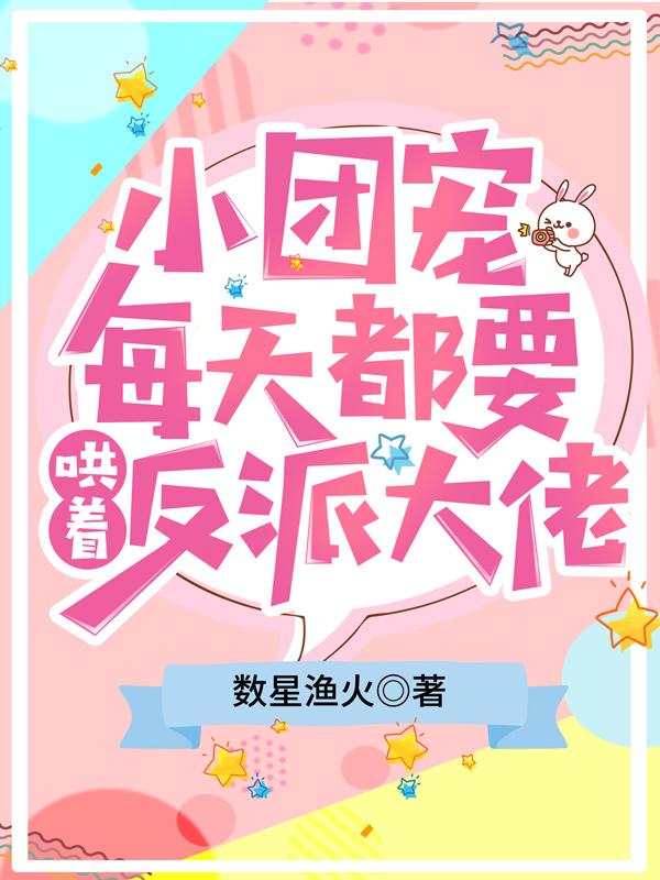 小团宠每天都要哄着反派大佬 小团宠每天都要哄着反派大佬